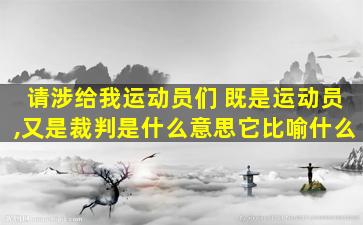 请涉给我运动员们 既是运动员,又是裁判是什么意思它比喻什么